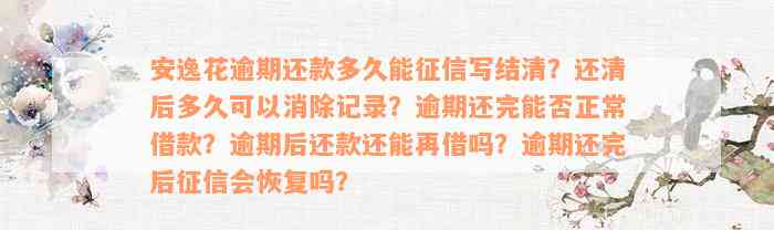 安逸花逾期还款多久能征信写结清？还清后多久可以消除记录？逾期还完能否正常借款？逾期后还款还能再借吗？逾期还完后征信会恢复吗？