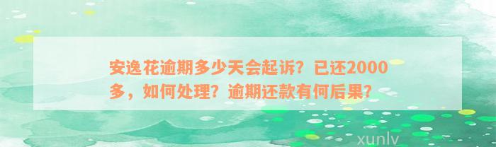 安逸花逾期多少天会起诉？已还2000多，如何处理？逾期还款有何后果？