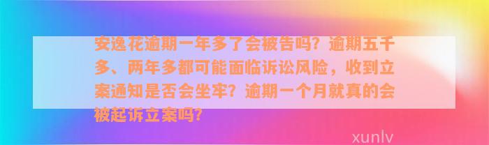 安逸花逾期一年多了会被告吗？逾期五千多、两年多都可能面临诉讼风险，收到立案通知是否会坐牢？逾期一个月就真的会被起诉立案吗？