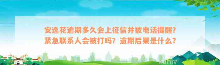 安逸花逾期多久会上征信并被电话提醒？紧急联系人会被打吗？逾期后果是什么？