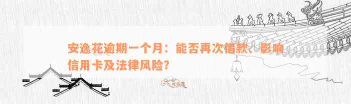 安逸花逾期一个月：能否再次借款、影响信用卡及法律风险？