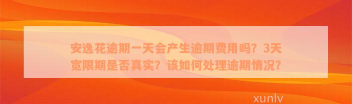 安逸花逾期一天会产生逾期费用吗？3天宽限期是否真实？该如何处理逾期情况？