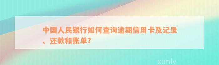 中国人民银行如何查询逾期信用卡及记录、还款和账单？