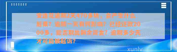 安逸花逾期2天470多块，会产生什么后果？逾期一天有何影响？已经还款2000多，能否取出剩余资金？逾期多少天才可能被起诉？