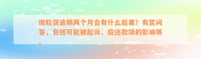 微粒贷逾期两个月会有什么后果？有奖问答，包括可能被起诉、应还款项的影响等。