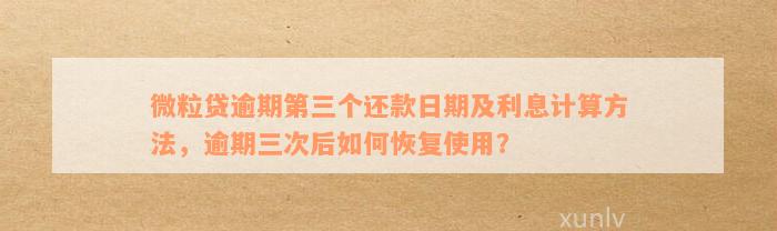 微粒贷逾期第三个还款日期及利息计算方法，逾期三次后如何恢复使用？