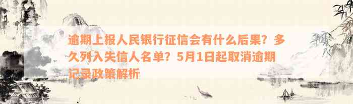 逾期上报人民银行征信会有什么后果？多久列入失信人名单？5月1日起取消逾期记录政策解析