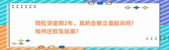 微粒贷逾期2年，真的会被立案起诉吗？如何还款及后果？