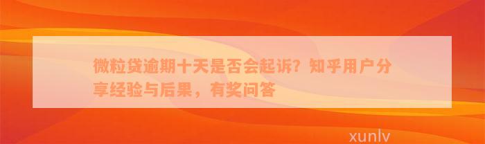 微粒贷逾期十天是否会起诉？知乎用户分享经验与后果，有奖问答