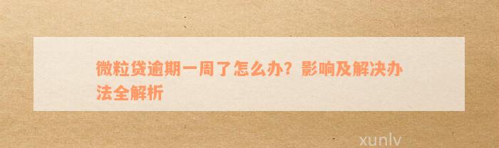 微粒贷逾期一周了怎么办？影响及解决办法全解析