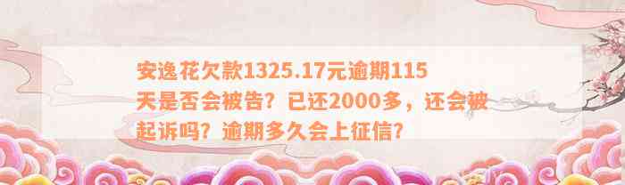 安逸花欠款1325.17元逾期115天是否会被告？已还2000多，还会被起诉吗？逾期多久会上征信？