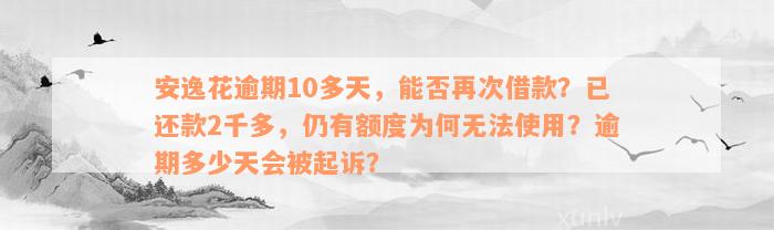 安逸花逾期10多天，能否再次借款？已还款2千多，仍有额度为何无法使用？逾期多少天会被起诉？