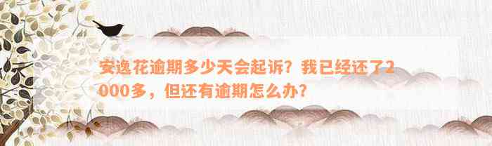 安逸花逾期多少天会起诉？我已经还了2000多，但还有逾期怎么办？