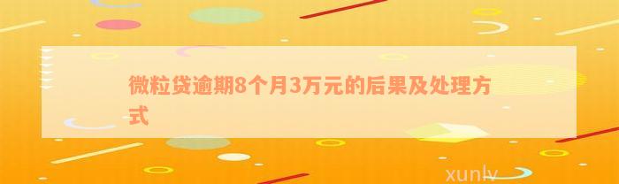 微粒贷逾期8个月3万元的后果及处理方式