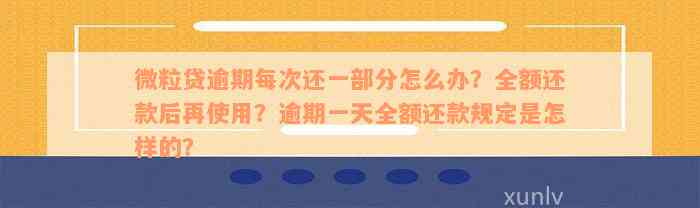 微粒贷逾期每次还一部分怎么办？全额还款后再使用？逾期一天全额还款规定是怎样的？