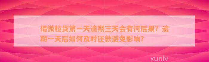 借微粒贷第一天逾期三天会有何后果？逾期一天后如何及时还款避免影响？