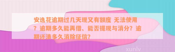 安逸花逾期过几天现又有额度 无法使用？逾期多久能再借、能否提现与消分？逾期还清多久消除征信？