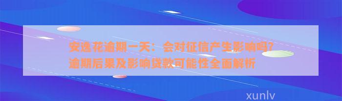 安逸花逾期一天：会对征信产生影响吗？逾期后果及影响贷款可能性全面解析