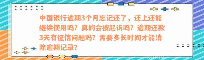 中国银行逾期3个月忘记还了，还上还能继续使用吗？真的会被起诉吗？逾期还款3天有征信问题吗？需要多长时间才能消除逾期记录？