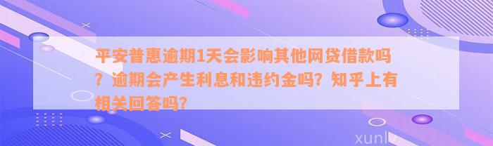 平安普惠逾期1天会影响其他网贷借款吗？逾期会产生利息和违约金吗？知乎上有相关回答吗？