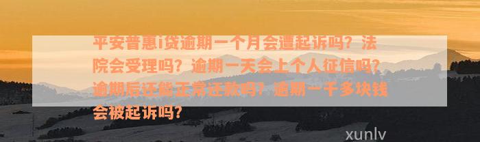 平安普惠i贷逾期一个月会遭起诉吗？法院会受理吗？逾期一天会上个人征信吗？逾期后还能正常还款吗？逾期一千多块钱会被起诉吗？