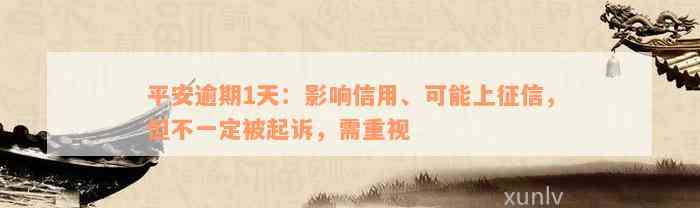 平安逾期1天：影响信用、可能上征信，但不一定被起诉，需重视