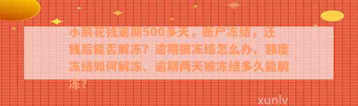 小鹅花钱逾期500多天，账户冻结，还钱后能否解冻？逾期被冻结怎么办、额度冻结如何解冻、逾期两天被冻结多久能解冻？