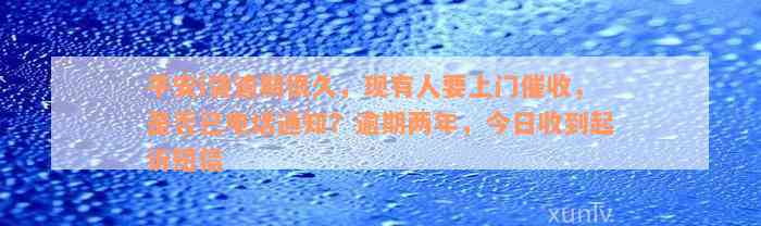 平安i贷逾期很久，现有人要上门催收，是否已电话通知？逾期两年，今日收到起诉短信