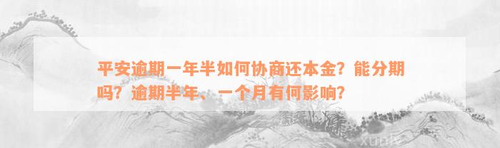 平安逾期一年半如何协商还本金？能分期吗？逾期半年、一个月有何影响？