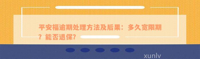 平安福逾期处理方法及后果：多久宽限期？能否退保？