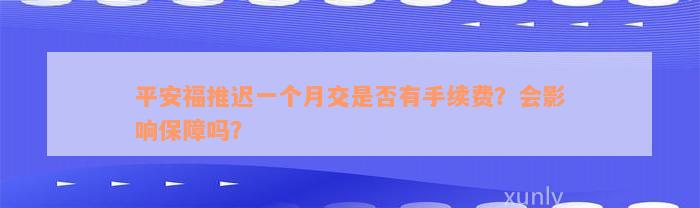 平安福推迟一个月交是否有手续费？会影响保障吗？