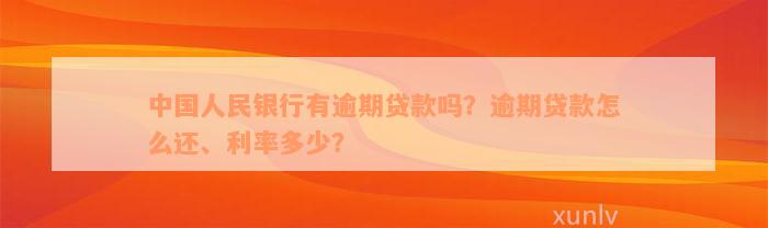 中国人民银行有逾期贷款吗？逾期贷款怎么还、利率多少？