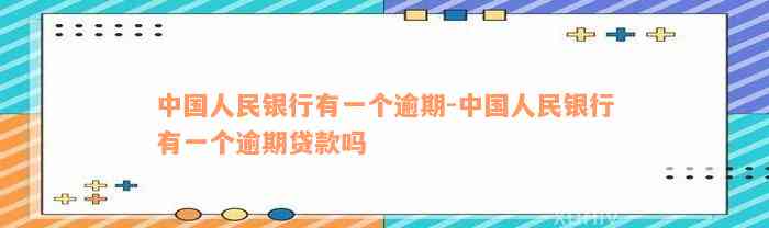 中国人民银行有一个逾期-中国人民银行有一个逾期贷款吗