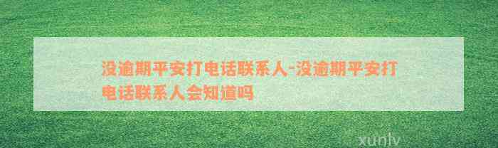 没逾期平安打电话联系人-没逾期平安打电话联系人会知道吗