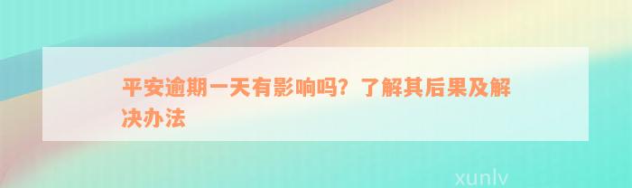 平安逾期一天有影响吗？了解其后果及解决办法