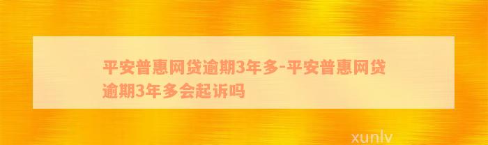 平安普惠网贷逾期3年多-平安普惠网贷逾期3年多会起诉吗