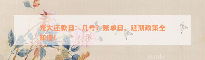 光大还款日：几号？账单日、延期政策全知道！