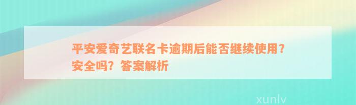 平安爱奇艺联名卡逾期后能否继续使用？安全吗？答案解析