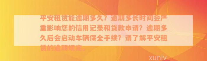 平安租赁能逾期多久？逾期多长时间会严重影响您的信用记录和贷款申请？逾期多久后会启动车辆保全手续？请了解平安租赁的逾期规定。