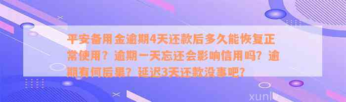 平安备用金逾期4天还款后多久能恢复正常使用？逾期一天忘还会影响信用吗？逾期有何后果？延迟3天还款没事吧？