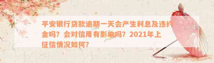 平安银行贷款逾期一天会产生利息及违约金吗？会对信用有影响吗？2021年上征信情况如何？