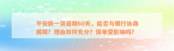 平安新一贷逾期60天，能否与银行协商展期？理由如何充分？保单受影响吗？