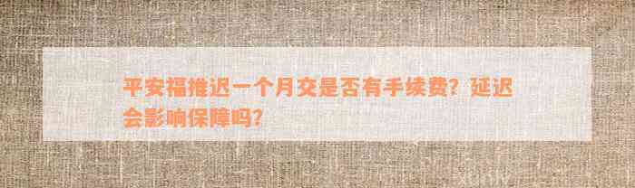 平安福推迟一个月交是否有手续费？延迟会影响保障吗？