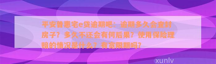 平安普惠宅e贷逾期吧：逾期多久会查封房子？多久不还会有何后果？使用保险理赔的情况是什么？有宽限期吗？