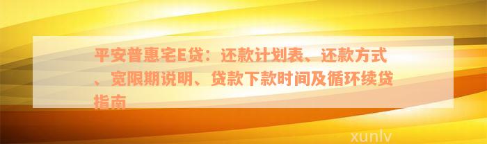 平安普惠宅E贷：还款计划表、还款方式、宽限期说明、贷款下款时间及循环续贷指南