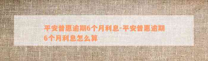 平安普惠逾期6个月利息-平安普惠逾期6个月利息怎么算