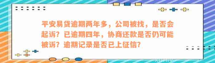 平安易贷逾期两年多，公司被找，是否会起诉？已逾期四年，协商还款是否仍可能被诉？逾期记录是否已上征信？