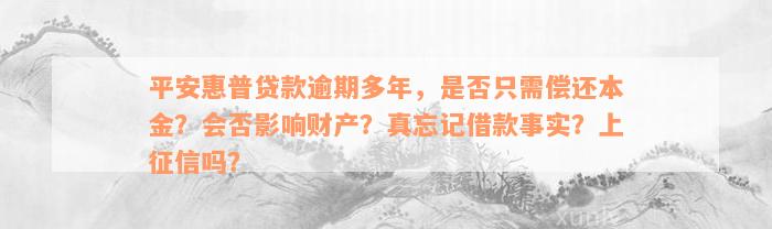 平安惠普贷款逾期多年，是否只需偿还本金？会否影响财产？真忘记借款事实？上征信吗？