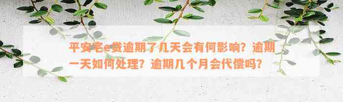 平安宅e贷逾期了几天会有何影响？逾期一天如何处理？逾期几个月会代偿吗？