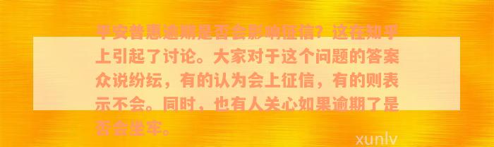 平安普惠逾期是否会影响征信？这在知乎上引起了讨论。大家对于这个问题的答案众说纷纭，有的认为会上征信，有的则表示不会。同时，也有人关心如果逾期了是否会坐牢。